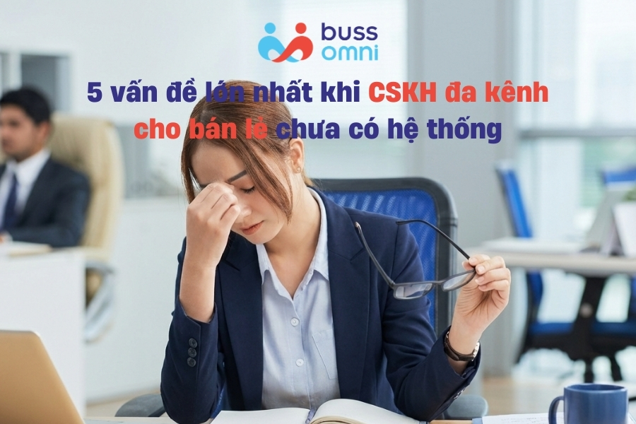 5 vấn đề lớn nhất khi CSKH đa kênh cho bán lẻ chưa có hệ thống