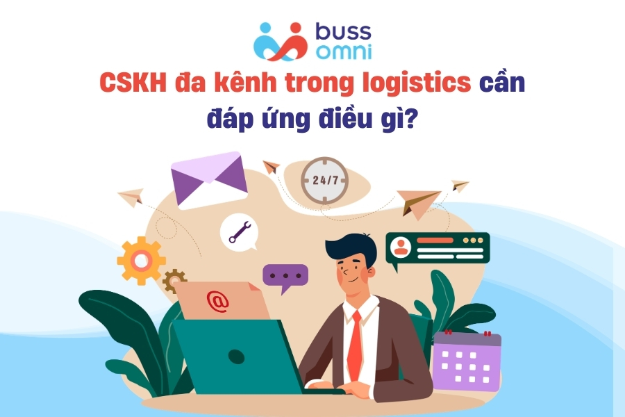 CSKH đa kênh trong logistics cần đáp ứng điều gì