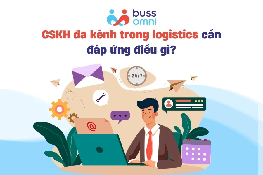 CSKH đa kênh trong logistics cần đáp ứng điều gì