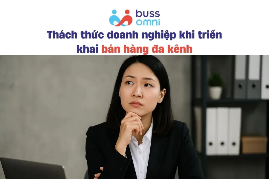 Thách thức doanh nghiệp gặp phải khi triển khai bán hàng đa kênh