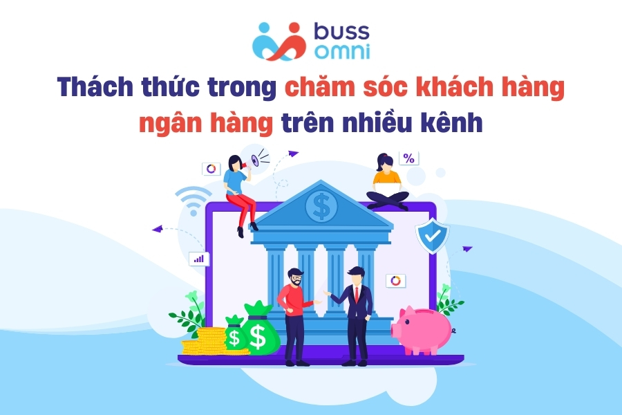 Thách thức trong chăm sóc khách hàng ngân hàng trên nhiều kênh