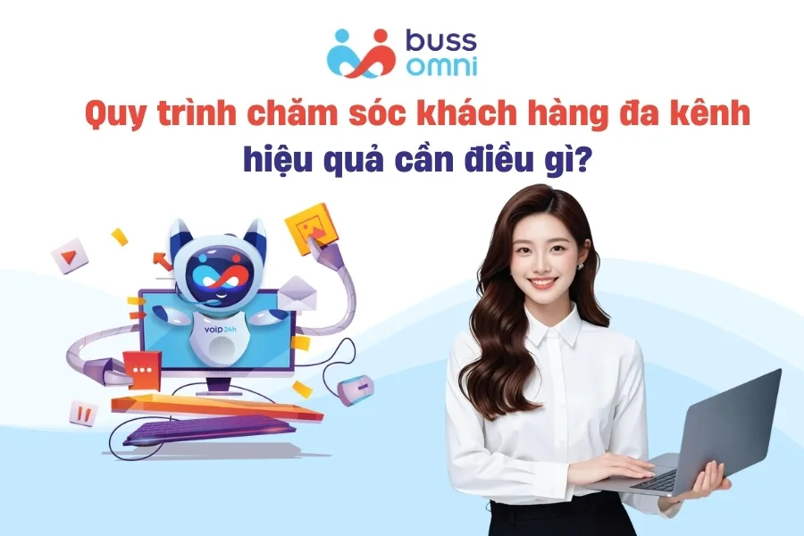 Một quy trình chăm sóc khách hàng đa kênh hiệu quả cần đáp ứng điều gì