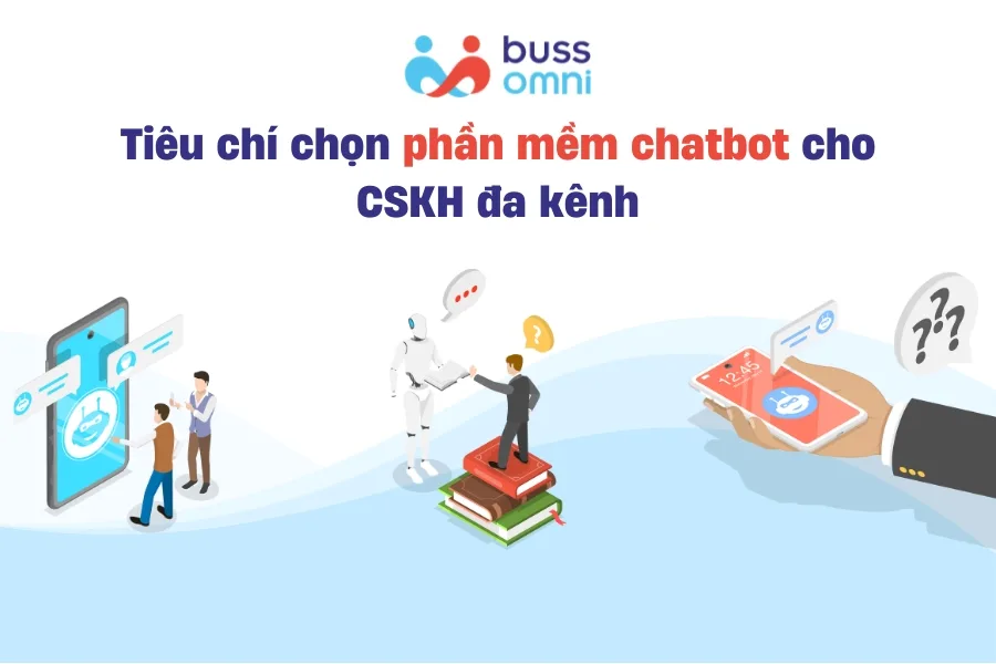 Tiêu chí chọn phần mềm chatbot cho CSKH đa kênh